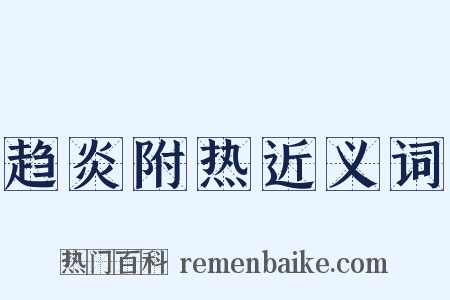 趋炎附热近义词是什么意思的图片